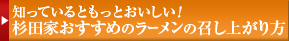 知っているともっとおいしい!
杉田家おすすめのラーメンの召し上がり方