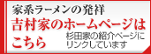 家系ラーメンの発祥
吉村家のホームページは
こちら
杉田家の紹介ページに
リンクしています