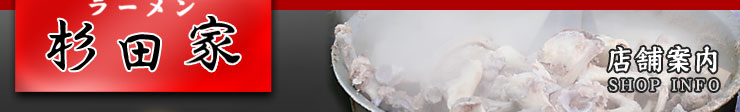 ラーメン　杉田家　
店舗案内　SHOP INFO